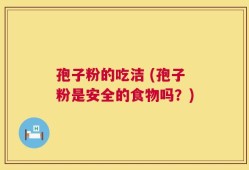 孢子粉的吃洁 (孢子粉是安全的食物吗？)