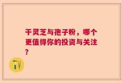 干灵芝与孢子粉，哪个更值得你的投资与关注？