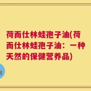 荷而仕林蛙孢子油(荷而仕林蛙孢子油：一种天然的保健营养品)