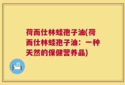荷而仕林蛙孢子油(荷而仕林蛙孢子油：一种天然的保健营养品)