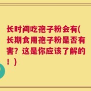 长时间吃孢子粉会有(长期食用孢子粉是否有害？这是你应该了解的！)