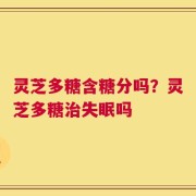 灵芝多糖含糖分吗？灵芝多糖治失眠吗