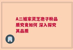 A二姐家灵芝孢子粉品质究竟如何 深入探究其品质