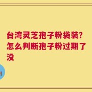 台湾灵芝孢子粉袋装？怎么判断孢子粉过期了没