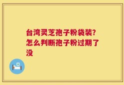 台湾灵芝孢子粉袋装？怎么判断孢子粉过期了没
