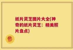 纸片灵芝图片大全(神奇的纸片灵芝：精美照片盘点)