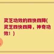灵芝功效的四快四降(灵芝四快四降，神奇功效！)
