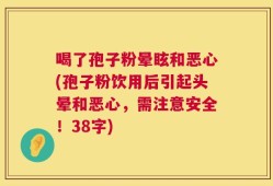 喝了孢子粉晕眩和恶心(孢子粉饮用后引起头晕和恶心，需注意安全！38字)