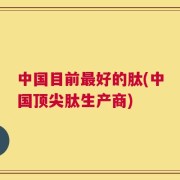 中国目前最好的肽(中国顶尖肽生产商)