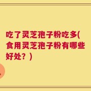 吃了灵芝孢子粉吃多(食用灵芝孢子粉有哪些好处？)