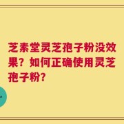芝素堂灵芝孢子粉没效果？如何正确使用灵芝孢子粉？