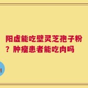 阳虚能吃壁灵芝孢子粉？肿瘤患者能吃肉吗