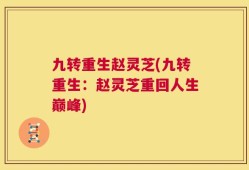 九转重生赵灵芝(九转重生：赵灵芝重回人生巅峰)