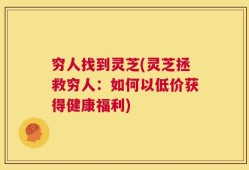 穷人找到灵芝(灵芝拯救穷人：如何以低价获得健康福利)