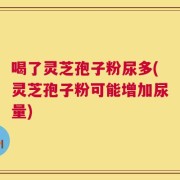 喝了灵芝孢子粉尿多(灵芝孢子粉可能增加尿量)