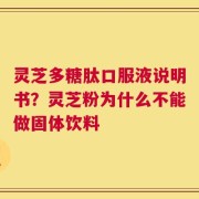 灵芝多糖肽口服液说明书？灵芝粉为什么不能做固体饮料