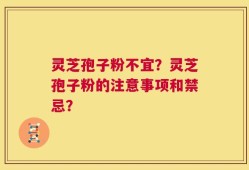 灵芝孢子粉不宜？灵芝孢子粉的注意事项和禁忌？