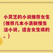 小灵芝的小说推荐女生(推荐几本小清新慢生活小说，适合女生读的。)