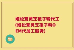 姬松茸灵芝孢子粉代工(姬松茸灵芝孢子粉OEM代加工服务)