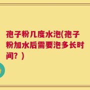 孢子粉几度水泡(孢子粉加水后需要泡多长时间？)
