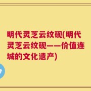 明代灵芝云纹砚(明代灵芝云纹砚——价值连城的文化遗产)