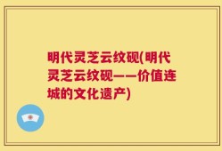 明代灵芝云纹砚(明代灵芝云纹砚——价值连城的文化遗产)