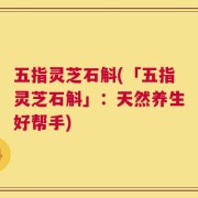 五指灵芝石斛(「五指灵芝石斛」：天然养生好帮手)