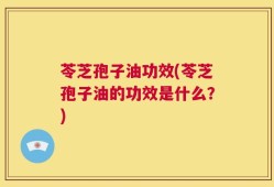 苓芝孢子油功效(苓芝孢子油的功效是什么？)