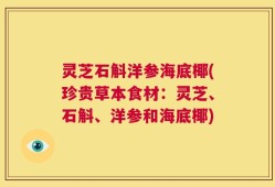 灵芝石斛洋参海底椰(珍贵草本食材：灵芝、石斛、洋参和海底椰)