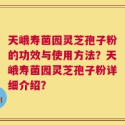 天峨寿菌园灵芝孢子粉的功效与使用方法？天峨寿菌园灵芝孢子粉详细介绍？
