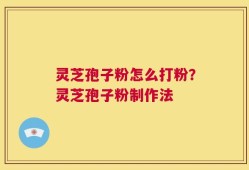 灵芝孢子粉怎么打粉？灵芝孢子粉制作法