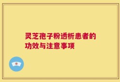 灵芝孢子粉透析患者的功效与注意事项