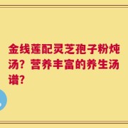 金线莲配灵芝孢子粉炖汤？营养丰富的养生汤谱？