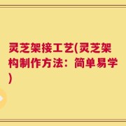 灵芝架接工艺(灵芝架构制作方法：简单易学)