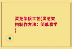 灵芝架接工艺(灵芝架构制作方法：简单易学)