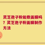 灵芝孢子粉能敷面膜吗？灵芝孢子粉面膜制作方法