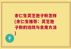 余仁生灵芝孢子粉怎样(余仁生推荐：灵芝孢子粉的功效与食用方法)