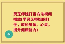 灵芝师姐打坐方法视频播放(学灵芝师姐的打坐，放松身体、心灵，提升健康能力)