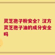 灵芝孢子粉安全？汉方灵芝孢子油的成分安全吗