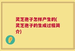 灵芝孢子怎样产生的(灵芝孢子的生成过程简介)