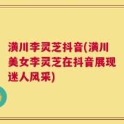 潢川李灵芝抖音(潢川美女李灵芝在抖音展现迷人风采)