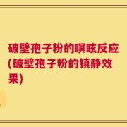 破壁孢子粉的瞑眩反应(破壁孢子粉的镇静效果)