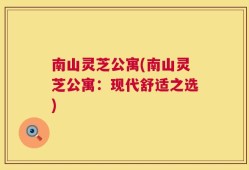 南山灵芝公寓(南山灵芝公寓：现代舒适之选)