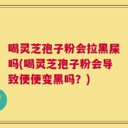 喝灵芝孢子粉会拉黑屎吗(喝灵芝孢子粉会导致便便变黑吗？)