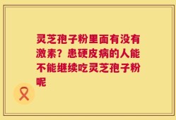 灵芝孢子粉里面有没有激素？患硬皮病的人能不能继续吃灵芝孢子粉呢