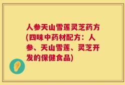 人参天山雪莲灵芝药方(四味中药材配方：人参、天山雪莲、灵芝开发的保健食品)