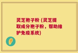 灵芝袍子粉 (灵芝提取成分袍子粉，帮助维护免疫系统)