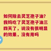 如何除去灵芝孢子油？我妈吃了灵芝孢子油三四天了，说没有很明显的效果，没有用吗