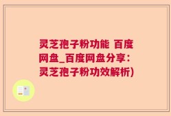 灵芝孢子粉功能 百度网盘_百度网盘分享：灵芝孢子粉功效解析)