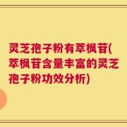 灵芝孢子粉有萃枫苷(萃枫苷含量丰富的灵芝孢子粉功效分析)